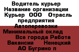 Водитель-курьер › Название организации ­ Курьер, ООО › Отрасль предприятия ­ Автоперевозки › Минимальный оклад ­ 22 000 - Все города Работа » Вакансии   . Ненецкий АО,Бугрино п.